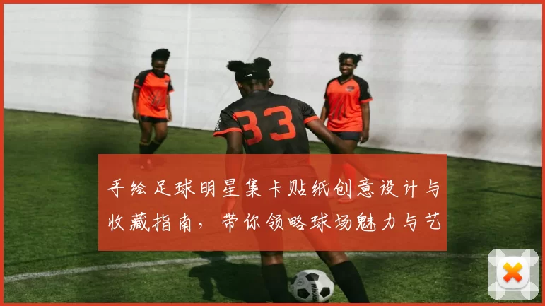 手绘足球明星集卡贴纸创意设计与收藏指南，带你领略球场魅力与艺术之美