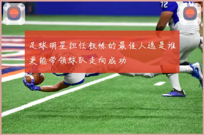 足球明星担任教练的最佳人选是谁更能带领球队走向成功