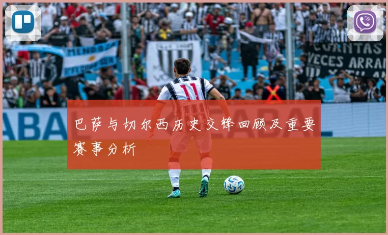 巴萨与切尔西历史交锋回顾及重要赛事分析
