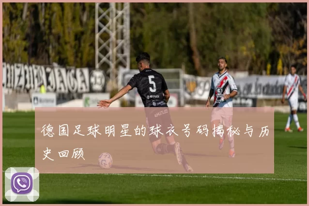 德国足球明星的球衣号码揭秘与历史回顾