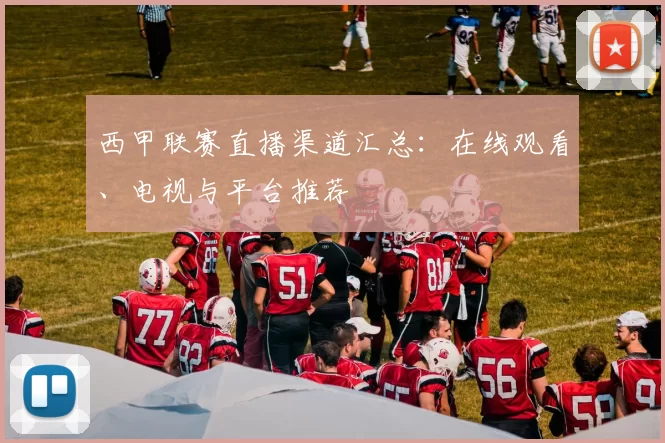 西甲联赛直播渠道汇总：在线观看、电视与平台推荐