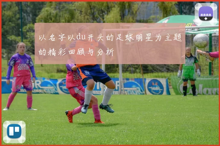 以名字以du开头的足球明星为主题的精彩回顾与分析