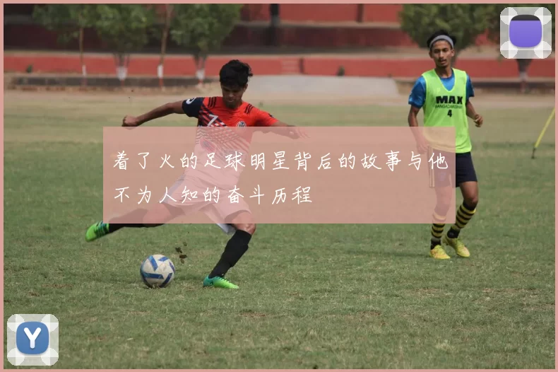 着了火的足球明星背后的故事与他不为人知的奋斗历程