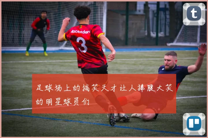 足球场上的搞笑天才让人捧腹大笑的明星球员们