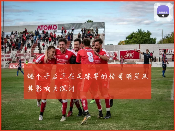矮个子后卫在足球界的传奇明星及其影响力探讨