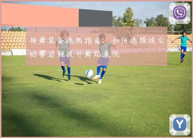 街舞装备选购指南：如何选择适合的攀岩鞋提升舞蹈表现