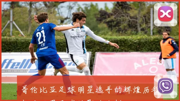 哥伦比亚足球明星选手的辉煌历程与对世界足球的影响分析