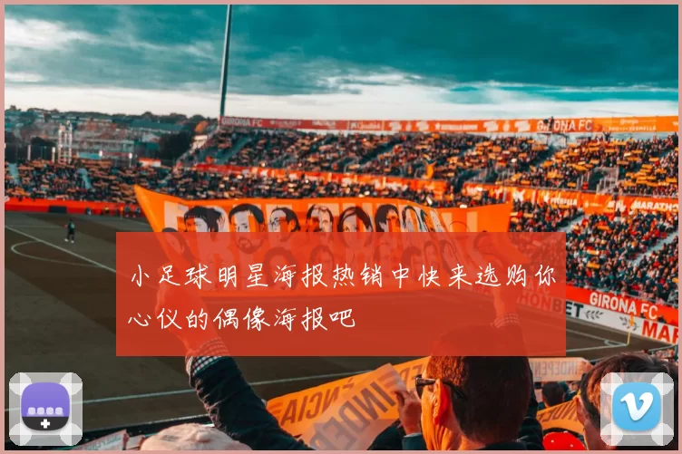 小足球明星海报热销中快来选购你心仪的偶像海报吧