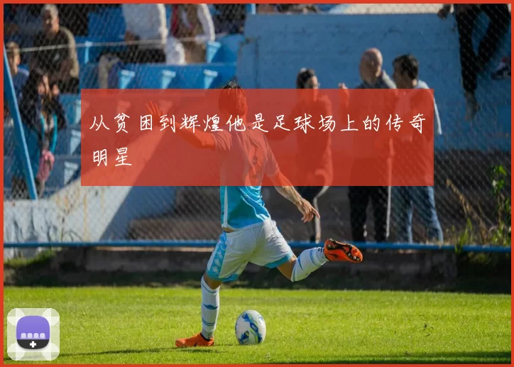 从贫困到辉煌他是足球场上的传奇明星
