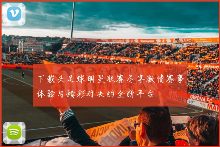下载头足球明星联赛尽享激情赛事体验与精彩对决的全新平台