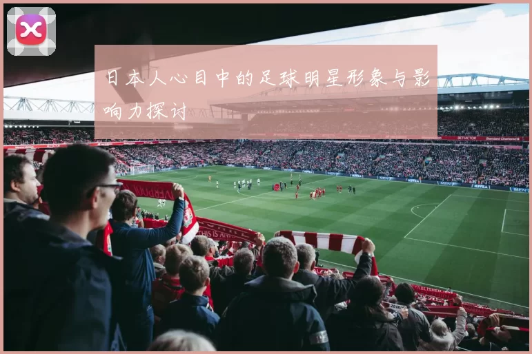 日本人心目中的足球明星形象与影响力探讨