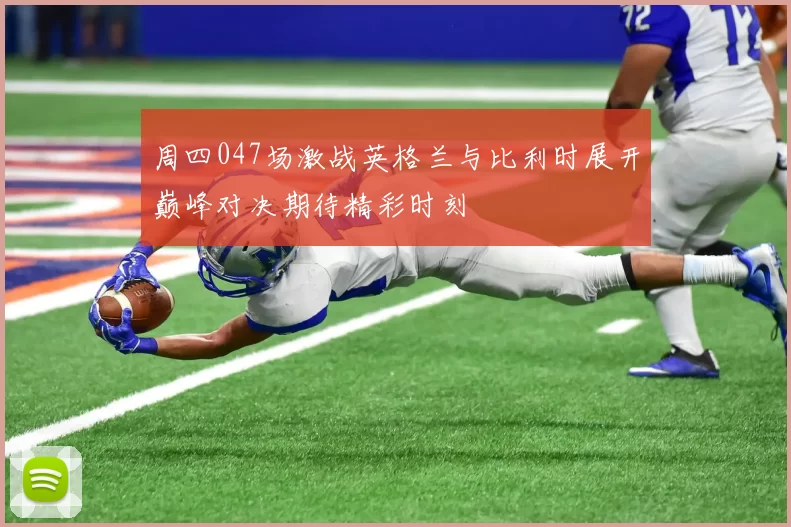 周四047场激战英格兰与比利时展开巅峰对决期待精彩时刻