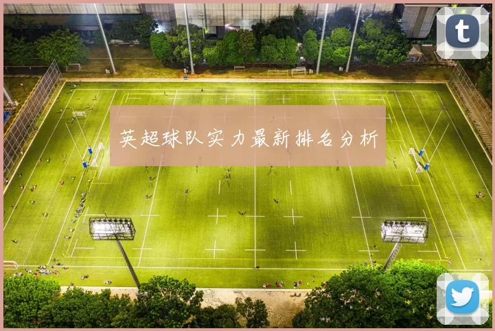 英超球队实力最新排名分析