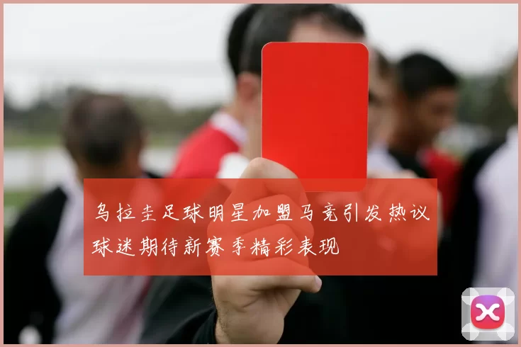 乌拉圭足球明星加盟马竞引发热议球迷期待新赛季精彩表现