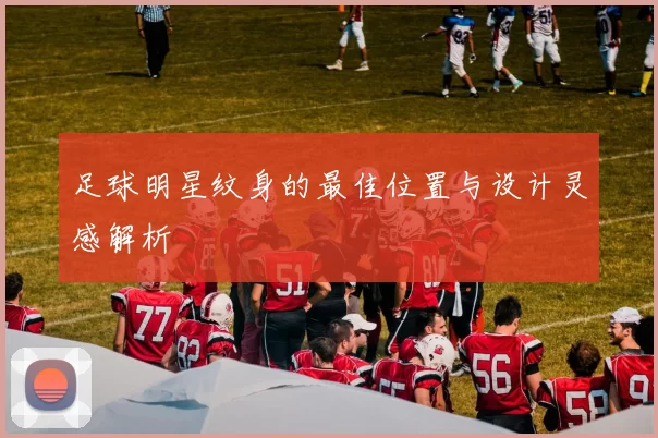 足球明星纹身的最佳位置与设计灵感解析