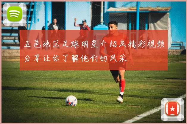 五邑地区足球明星介绍及精彩视频分享让你了解他们的风采
