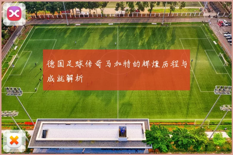 德国足球传奇马加特的辉煌历程与成就解析