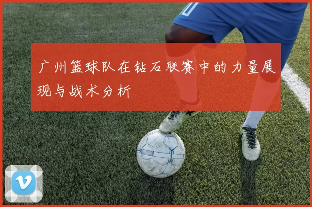 广州篮球队在钻石联赛中的力量展现与战术分析