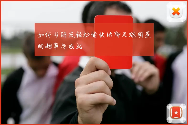 如何与朋友轻松愉快地聊足球明星的趣事与成就