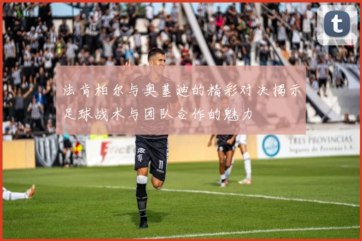 法肯柏尔与奥基迪的精彩对决揭示足球战术与团队合作的魅力
