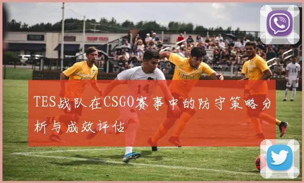 TES战队在CSGO赛事中的防守策略分析与成效评估