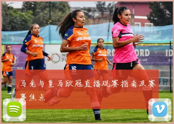 马竞与皇马欧冠直播观赛指南及赛事焦点