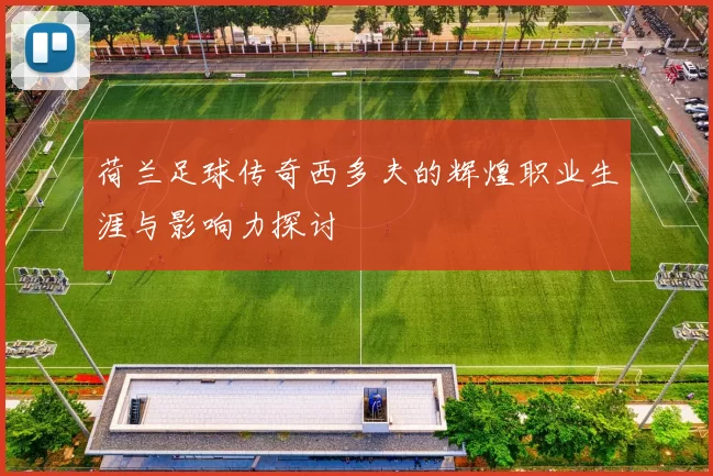 荷兰足球传奇西多夫的辉煌职业生涯与影响力探讨