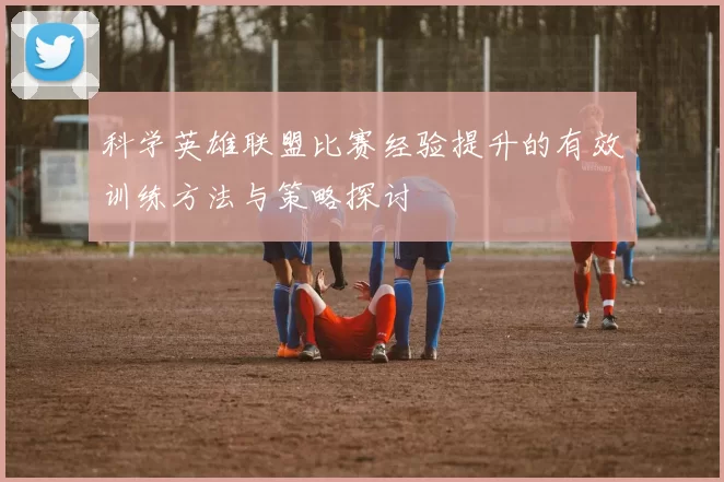 科学英雄联盟比赛经验提升的有效训练方法与策略探讨