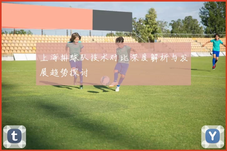 上海排球队技术对比深度解析与发展趋势探讨