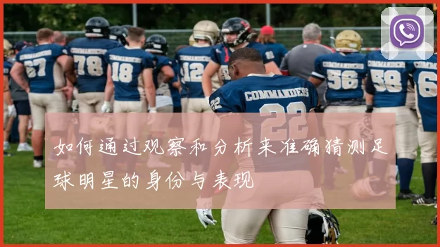 如何通过观察和分析来准确猜测足球明星的身份与表现
