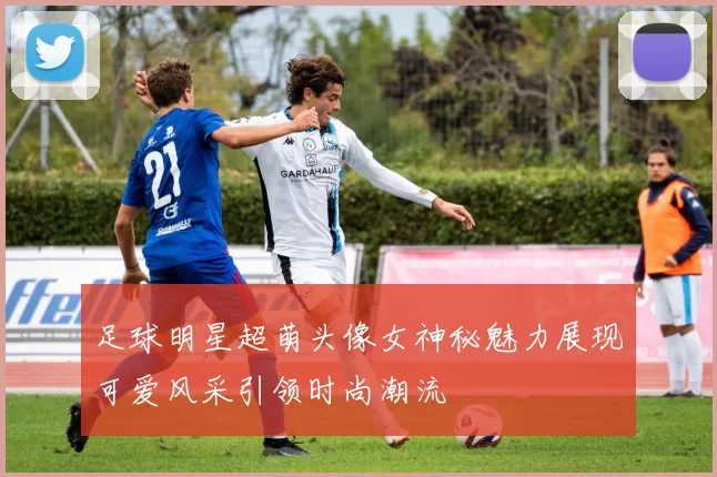 足球明星超萌头像女神秘魅力展现可爱风采引领时尚潮流