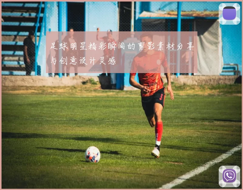 足球明星精彩瞬间的剪影素材分享与创意设计灵感