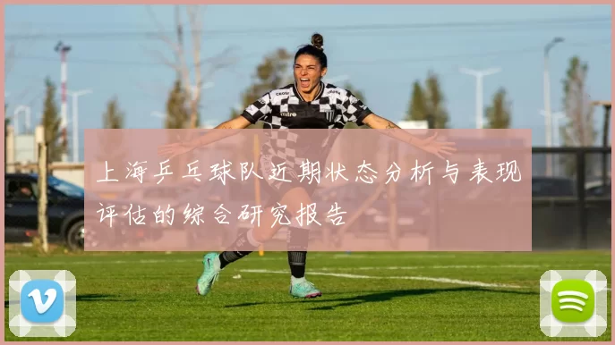 上海乒乓球队近期状态分析与表现评估的综合研究报告