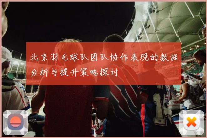 北京羽毛球队团队协作表现的数据分析与提升策略探讨