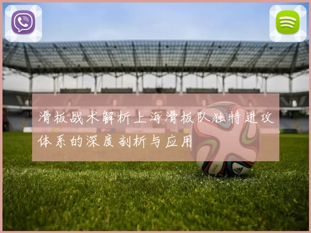 滑板战术解析上海滑板队独特进攻体系的深度剖析与应用