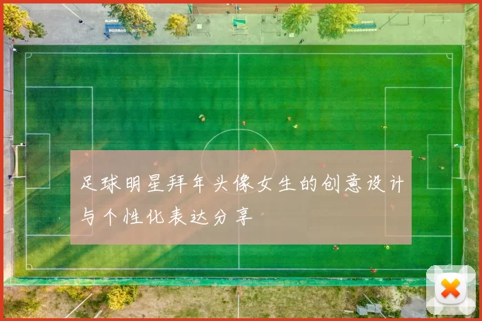 足球明星拜年头像女生的创意设计与个性化表达分享