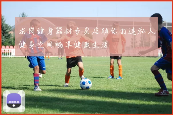 龙岗健身器材专卖店助你打造私人健身空间畅享健康生活