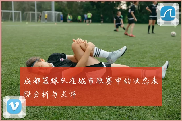 成都篮球队在城市联赛中的状态表现分析与点评