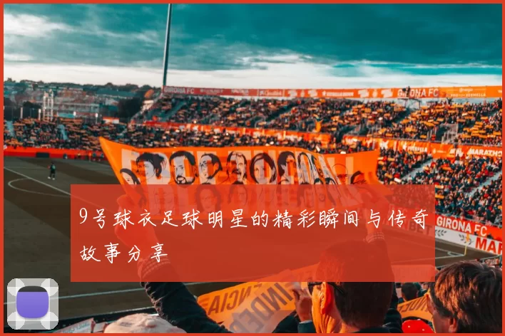 9号球衣足球明星的精彩瞬间与传奇故事分享