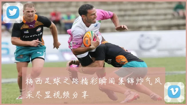 梅西足球之路精彩瞬间集锦帅气风采尽显视频分享