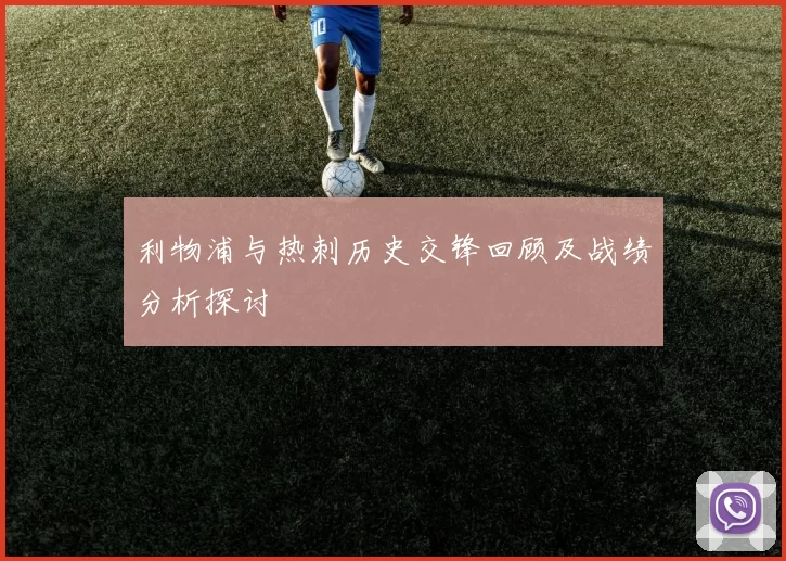 利物浦与热刺历史交锋回顾及战绩分析探讨