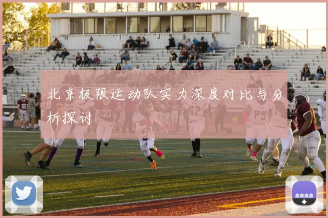 北京极限运动队实力深度对比与分析探讨