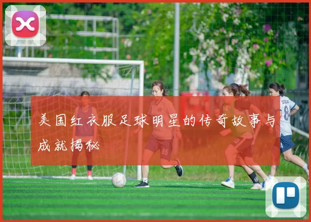 美国红衣服足球明星的传奇故事与成就揭秘