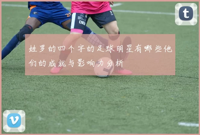 姓罗的四个字的足球明星有哪些他们的成就与影响力分析