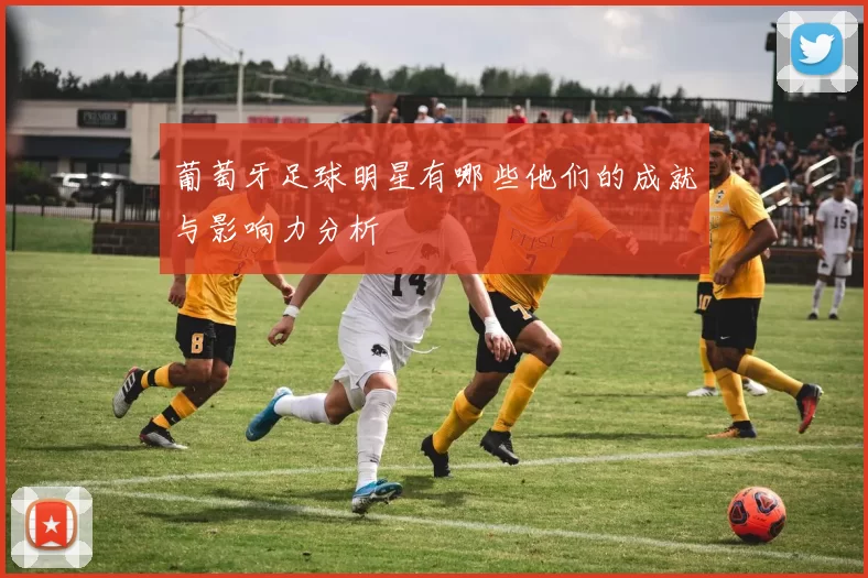 葡萄牙足球明星有哪些他们的成就与影响力分析