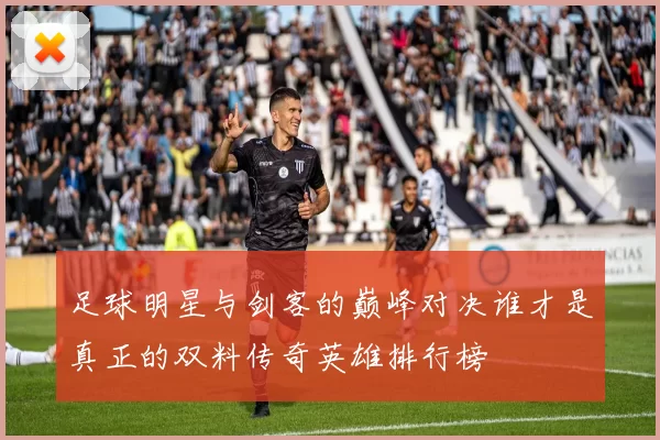 足球明星与剑客的巅峰对决谁才是真正的双料传奇英雄排行榜