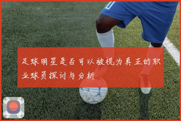 足球明星是否可以被视为真正的职业球员探讨与分析