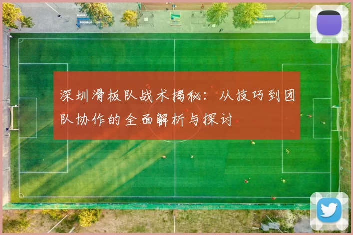 深圳滑板队战术揭秘：从技巧到团队协作的全面解析与探讨