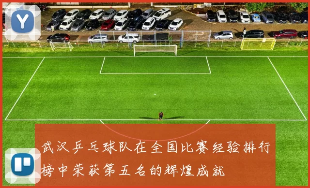 武汉乒乓球队在全国比赛经验排行榜中荣获第五名的辉煌成就