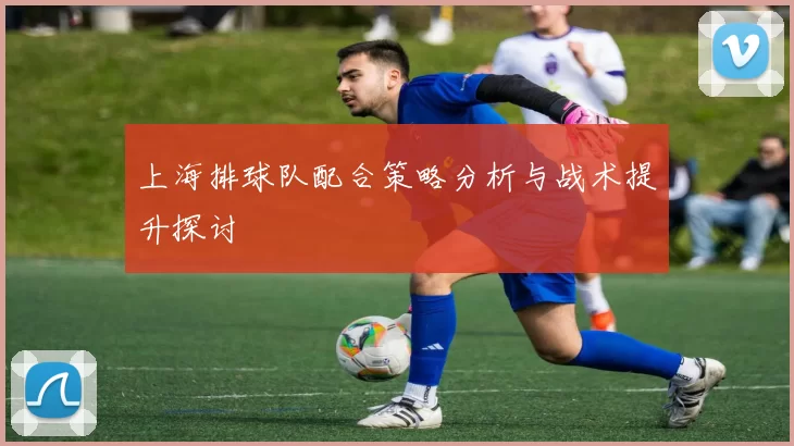 上海排球队配合策略分析与战术提升探讨